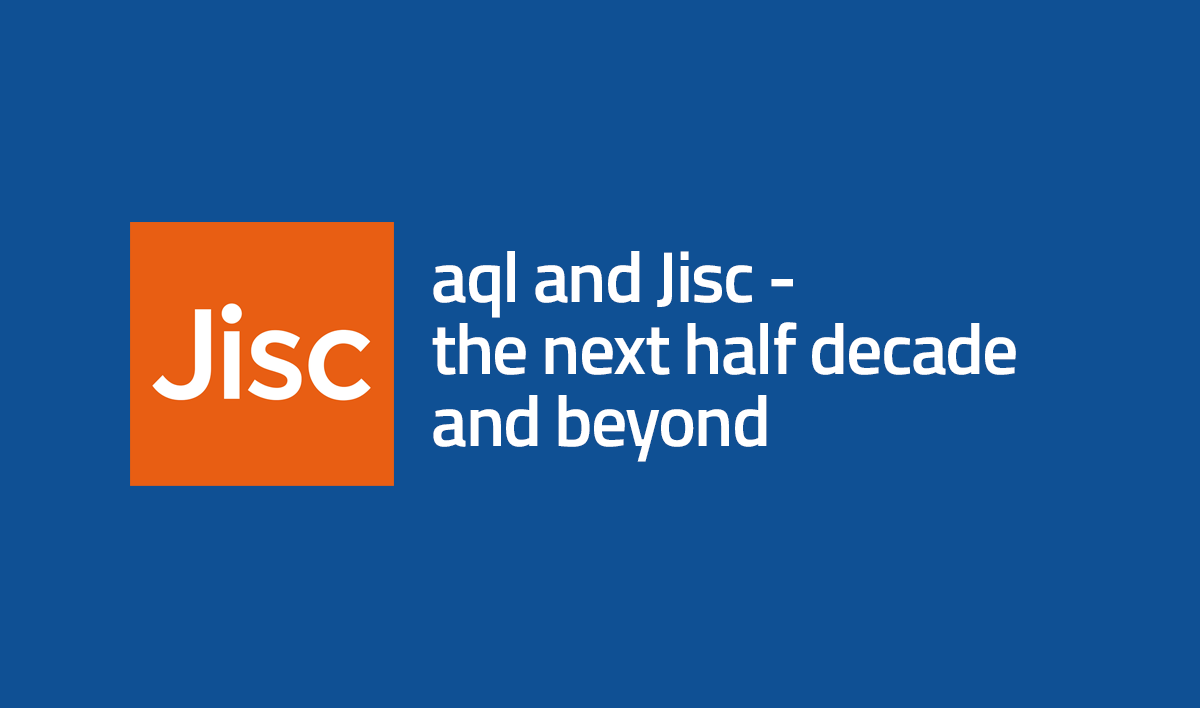 aql and Jisc - the next half decade and beyond